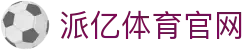 派亿体育-官方首页派亿体育官方网站